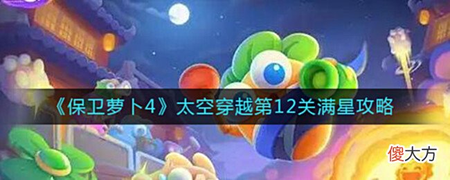 【游戏迷】《保卫萝卜4》太空穿越第12关满星攻略
