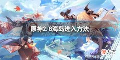 【游戏世界】《原神》2.8海岛怎么解锁原神2.8海岛进入方法