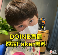 【游戏迷】DOINB直播爆料FAKER黑料:他用特权,让其他赛区职业选手全部遭罪