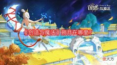 【游戏迷】《创造与魔法》朔月在哪里?朔月位置攻略