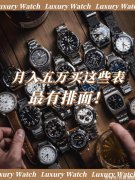 【就爱时尚】「大牌盘点」月入50k戴这些表最有排面