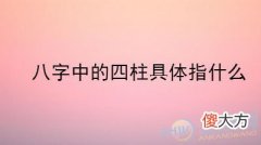 八字中的四柱具体指什么(图文)