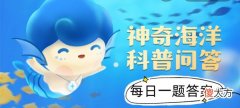 支付宝| 2022年《支付宝》神奇海洋科普问答8月8日课堂答案