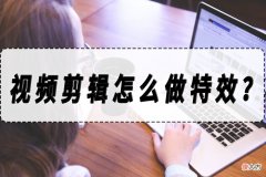 【游戏迷】视频剪辑怎么做特效？视频添加特效的方法！