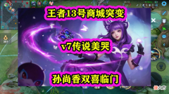 【游戏迷】王者13号商城突变，v7传说美哭，孙尚香双喜临门
