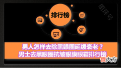 【时尚一点】男人怎样去除黑眼圈延缓衰老？男士去黑眼圈抗皱眼膜眼霜排行榜