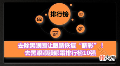 【时尚一点】去除黑眼圈让眼睛恢复“睛彩”！去黑眼眼膜眼霜排行榜10强