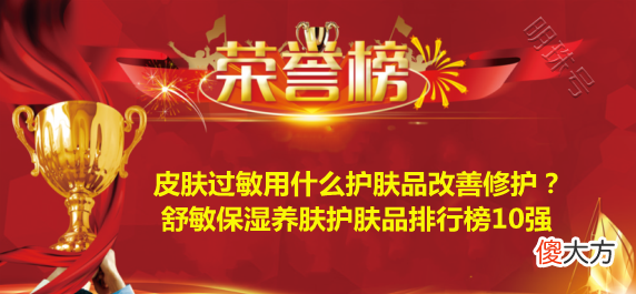 【就爱时尚】皮肤过敏用什么护肤品改善修护？舒敏保湿养肤护肤品排行榜